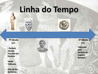Linha do Tempo


 7º Século                     5º Século
    a.C.                          d.C.
                           •Marcado
• Período
                           pelo
clássico
                           declínio do
marcado por
                           Império
Homero
                           Romano.
•Ilíada
•Odisseia

•Fim da Era
do Bronze.
 
