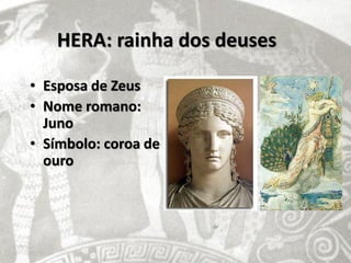 HERA: rainha dos deuses

• Esposa de Zeus
• Nome romano:
  Juno
• Símbolo: coroa de
  ouro
 