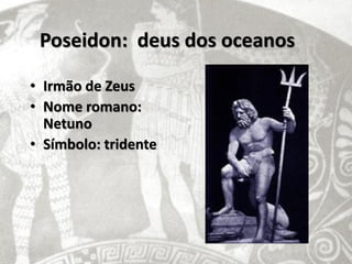 Poseidon: deus dos oceanos

• Irmão de Zeus
• Nome romano:
  Netuno
• Símbolo: tridente
 