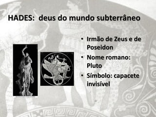 HADES: deus do mundo subterrâneo

                 • Irmão de Zeus e de
                   Poseidon
                 • Nome romano:
                   Pluto
                 • Símbolo: capacete
                   invisível
 