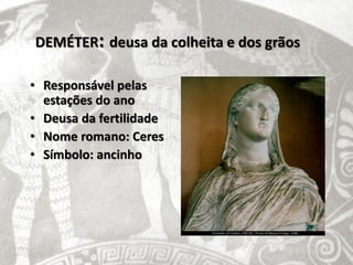 DEMÉTER: deusa da colheita e dos grãos

• Responsável pelas
  estações do ano
• Deusa da fertilidade
• Nome romano: Ceres
• Símbolo: ancinho
 
