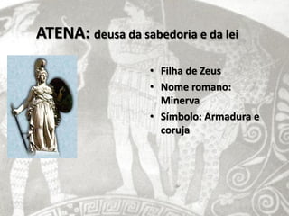 ATENA: deusa da sabedoria e da lei

                   • Filha de Zeus
                   • Nome romano:
                     Minerva
                   • Símbolo: Armadura e
                     coruja
 