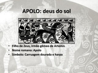 APOLO: deus do sol




• Filho de Zeus, irmão gêmeo de Artemis
• Nome romano: Apolo
• Símbolo: Carruagem dourada e harpa
 