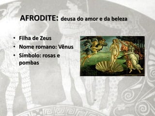 AFRODITE: deusa do amor e da beleza

• Filha de Zeus
• Nome romano: Vênus
• Símbolo: rosas e
  pombas
 