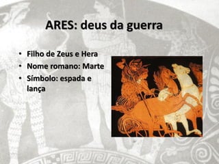 ARES: deus da guerra

• Filho de Zeus e Hera
• Nome romano: Marte
• Símbolo: espada e
  lança
 