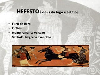 HEFESTO: deus do fogo e artífice
•   Filho de Hera
•   Órfãos
•   Nome romano: Vulcano
•   Símbolo: birgorna e martelo
 