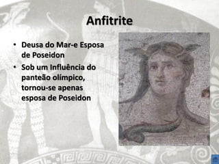 Anfitrite
• Deusa do Mar-e Esposa
  de Poseidon
• Sob um Influência do
  panteão olímpico,
  tornou-se apenas
  esposa de Poseidon
 