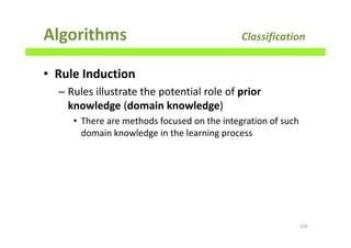 Algorithms Classification
• Rule Induction
– Rules illustrate the potential role of prior
knowledge (domain knowledge)
• There are methods focused on the integration of such
domain knowledge in the learning process
220
 