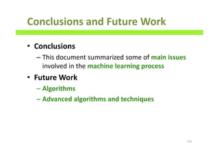 Conclusions and Future Work
• Conclusions
– This document summarized some of main issues
involved in the machine learning process
• Future Work
– Algorithms
– Advanced algorithms and techniques
232
 
