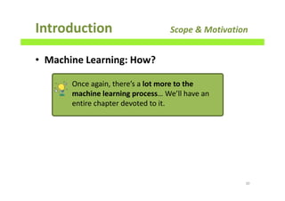• Machine Learning: How?
Introduction Scope & Motivation
30
Once again, there’s a lot more to the
machine learning process… We’ll have an
entire chapter devoted to it.
 