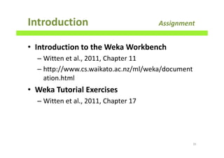 Introduction Assignment
• Introduction to the Weka Workbench
– Witten et al., 2011, Chapter 11
– http://www.cs.waikato.ac.nz/ml/weka/document
ation.html
• Weka Tutorial Exercises
– Witten et al., 2011, Chapter 17
35
 