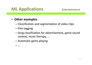 ML Applications Entertainment
• Other examples
– Classification and segmentation of video clips
– Film tagging
– Song classification for advertisement, game sound
context, music therapy, …
– Automatic game playing
– …
49
 