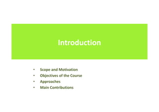 Introduction
• Scope and Motivation
• Objectives of the Course
• Approaches
• Main Contributions
 