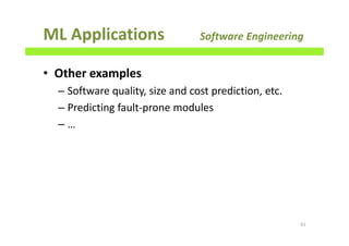ML Applications Software Engineering
• Other examples
– Software quality, size and cost prediction, etc.
– Predicting fault-prone modules
– …
61
 