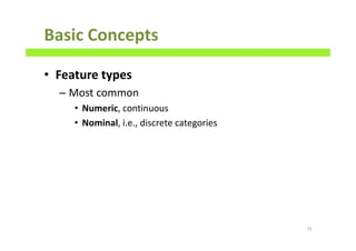 Basic Concepts
• Feature types
– Most common
• Numeric, continuous
• Nominal, i.e., discrete categories
75
 