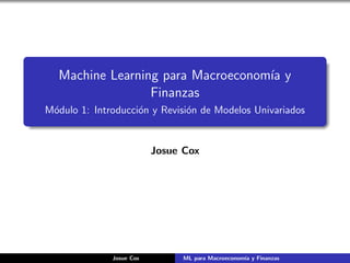 Machine Learning para Macroeconomı́a y
Finanzas
Módulo 1: Introducción y Revisión de Modelos Univariados
Josue Cox
Josue Cox ML para Macroeconomı́a y Finanzas
 