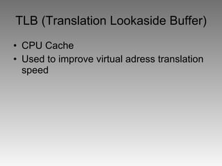 TLB (Translation Lookaside Buffer) CPU Cache Used to improve virtual adress translation speed