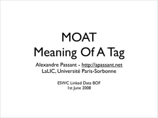 MOAT
Meaning Of A Tag
Alexandre Passant - http://apassant.net
  LaLIC, Université Paris-Sorbonne

         ESWC Linked Data BOF
            1st June 2008