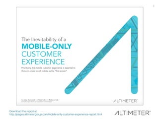 3!
Download the report at: !
http://pages.altimetergroup.com/mobile-only-customer-experience-report.html!
 