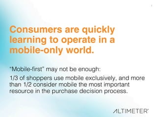 7!
Consumers are quickly
learning to operate in a
mobile-only world.!
!
“Mobile-ﬁrst” may not be enough: !
1/3 of shoppers use mobile exclusively, and more
than 1/2 consider mobile the most important
resource in the purchase decision process.!
 