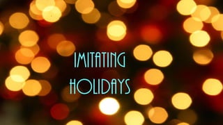 Imitating
Holidays