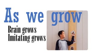 Braingrows
Imitatinggrows