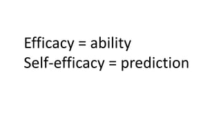 Efficacy = ability
Self-efficacy = prediction
