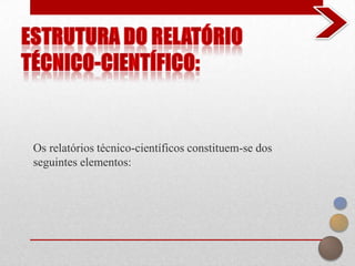 Os relatórios técnico-científicos constituem-se dos
seguintes elementos:
 