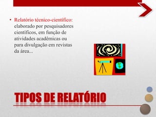 • Relatório técnico-científico:
  elaborado por pesquisadores
  científicos, em função de
  atividades acadêmicas ou
  para divulgação em revistas
  da área...
 