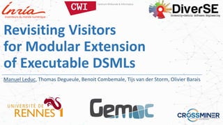 Revisiting Visitors
for Modular Extension
of Executable DSMLs
Manuel Leduc, Thomas Degueule, Benoit Combemale, Tijs van der Storm, Olivier Barais
 
