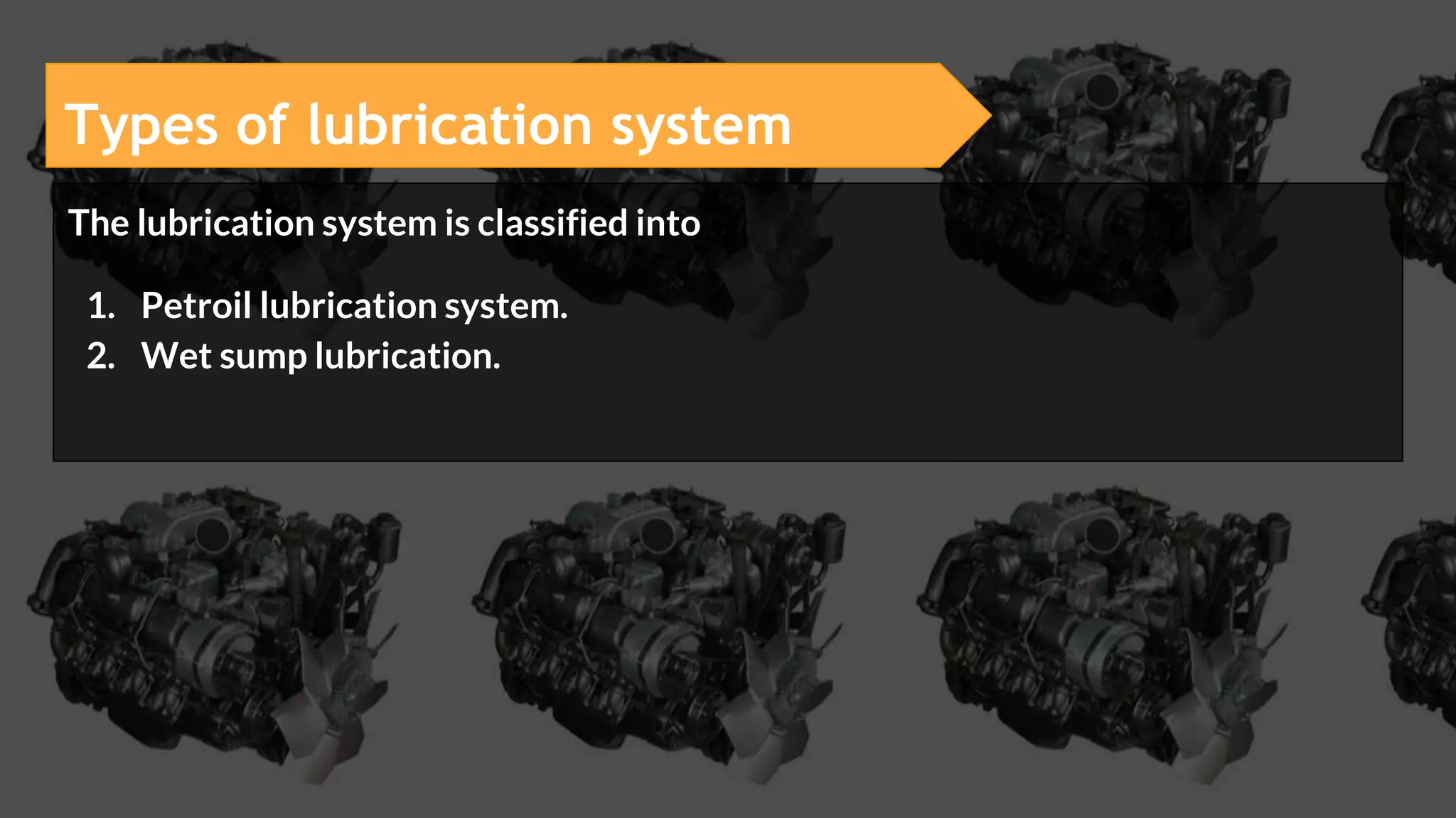 Types of lubrication system
The lubrication system is classified into
1. Petroil lubrication system.
2. Wet sump lubrication.
 