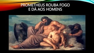 PROMETHEUS ROUBA FOGO
E DÁ AOS HOMENS
 