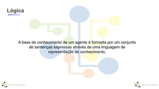 Lógica
A base de conhecimento de um agente é formada por um conjunto
de sentenças expressas através de uma linguagem de
representação de conhecimento.
 