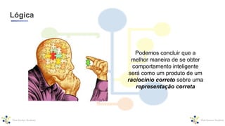 Lógica
Podemos concluir que a
melhor maneira de se obter
comportamento inteligente
será como um produto de um
raciocínio correto sobre uma
representação correta
 