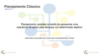Planejamento Clássico
Planejamento consiste na tarefa de apresentar uma
sequência de ações para alcançar um determinado objetivo
 