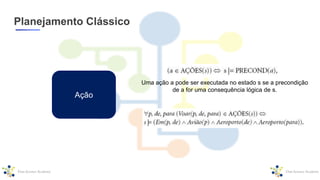 Planejamento Clássico
Ação
Uma ação a pode ser executada no estado s se a precondição
de a for uma consequência lógica de s.
 
