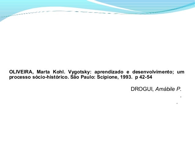 OLIVEIRA, Marta Kohl. Vygotsky: aprendizado e desenvolvimento; umprocesso sócio-histórico. São Paulo: Scipione, 1993. p 42...