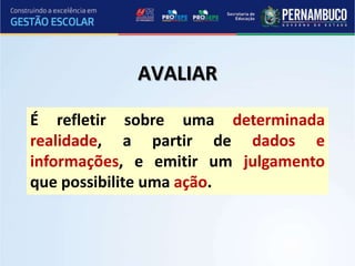 AVALIAR
É refletir sobre uma determinada
realidade, a partir de dados e
informações, e emitir um julgamento
que possibilite uma ação.
 