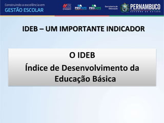 IDEB – UM IMPORTANTE INDICADOR
O IDEB
Índice de Desenvolvimento da
Educação Básica
 