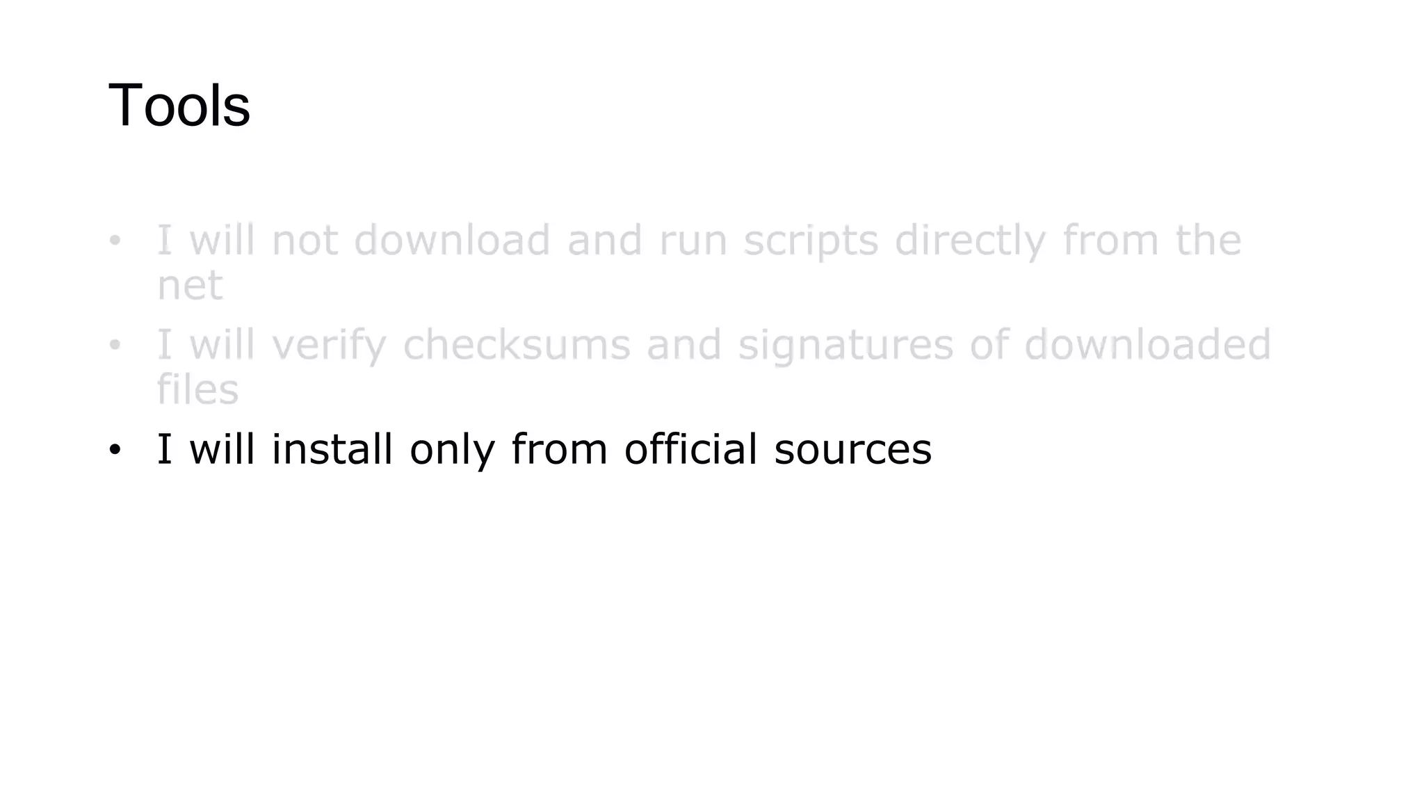 Tools
• I will not download and run scripts directly from the
net
• I will verify checksums and signatures of downloaded
files
• I will install only from official sources
 