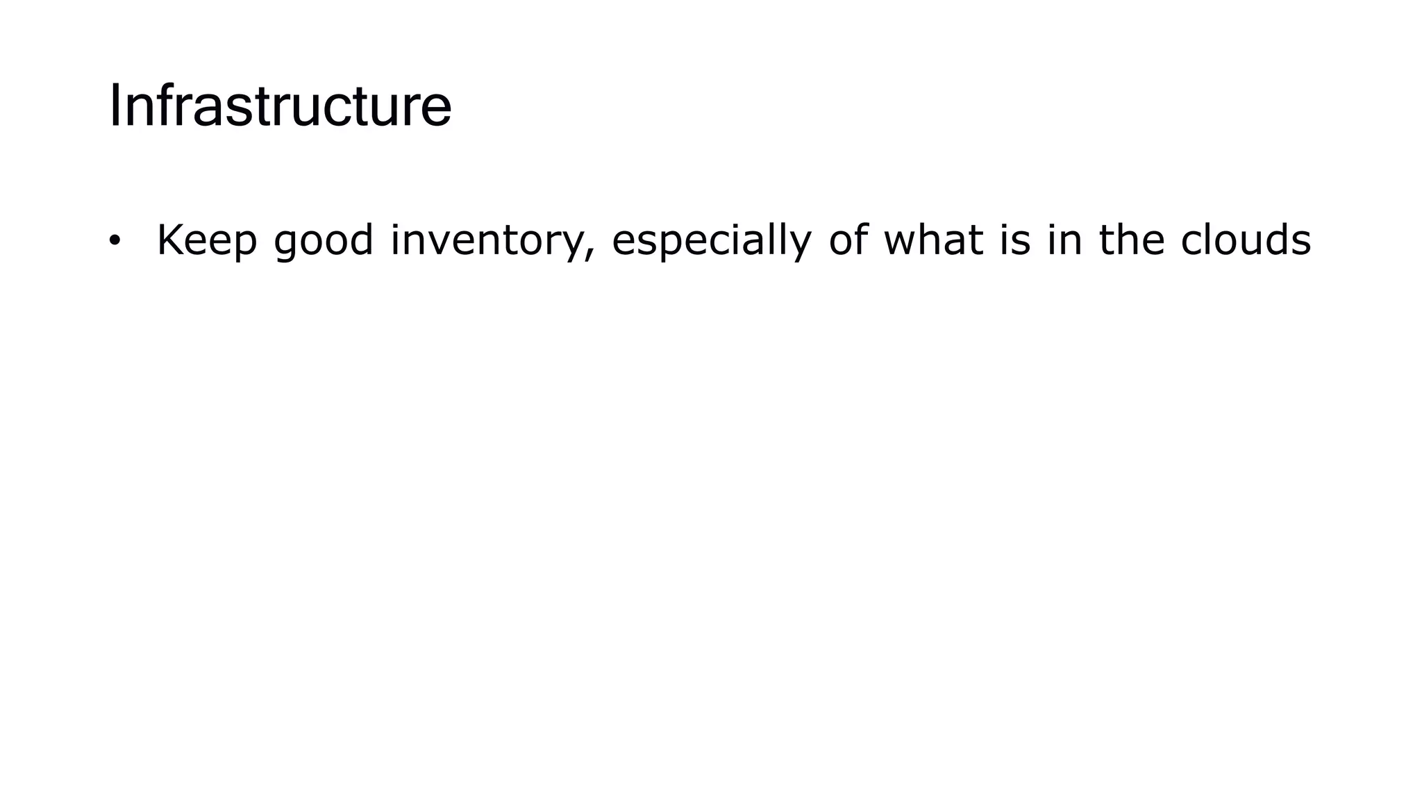 Infrastructure
• Keep good inventory, especially of what is in the clouds
 