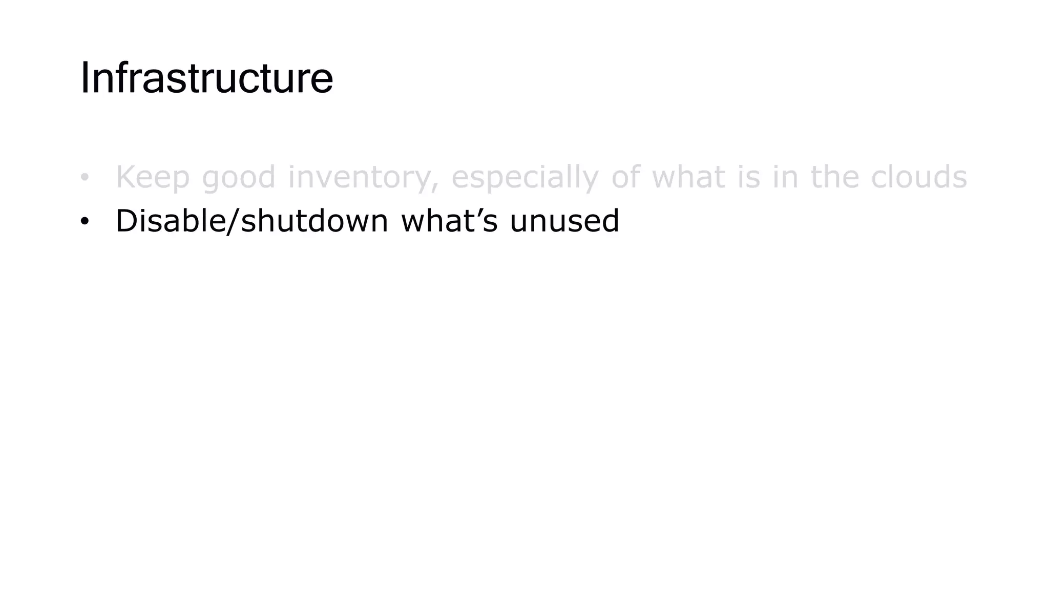 Infrastructure
• Keep good inventory, especially of what is in the clouds
• Disable/shutdown what’s unused
 