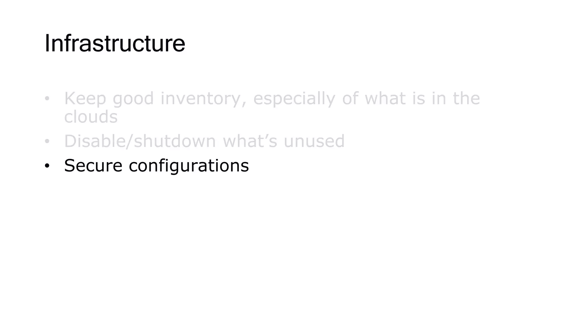 Infrastructure
• Keep good inventory, especially of what is in the
clouds
• Disable/shutdown what’s unused
• Secure configurations
 