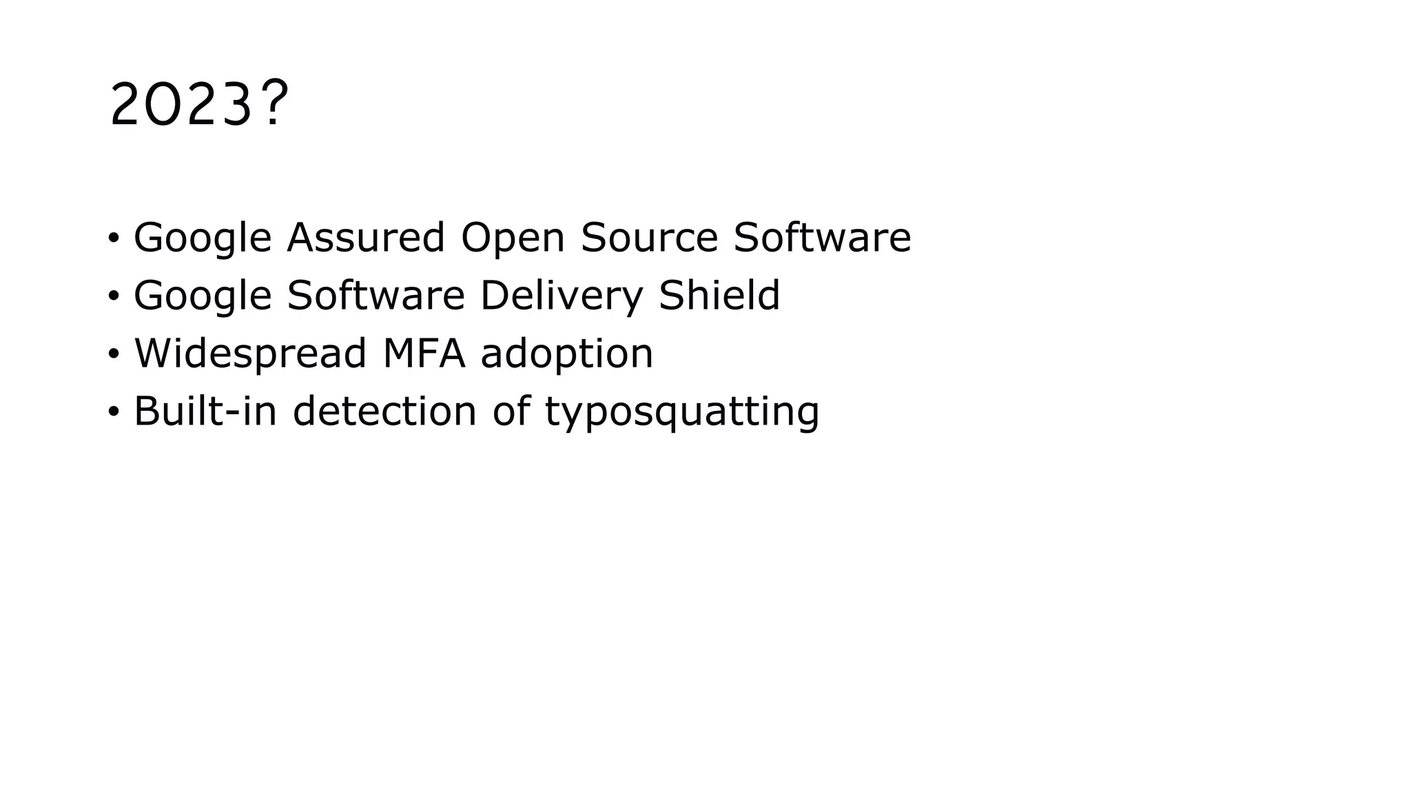 2023?
• Google Assured Open Source Software
• Google Software Delivery Shield
• Widespread MFA adoption
• Built-in detection of typosquatting
 