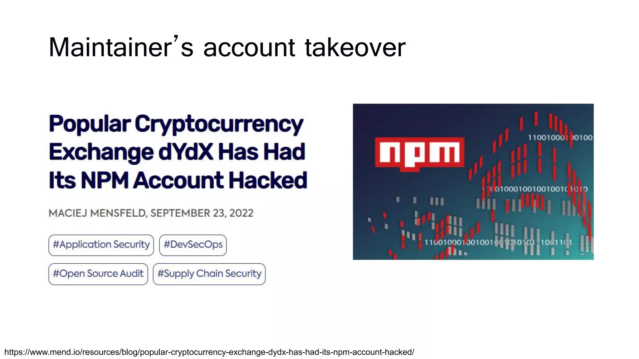 Maintainer’s account takeover
https://www.mend.io/resources/blog/popular-cryptocurrency-exchange-dydx-has-had-its-npm-account-hacked/
 