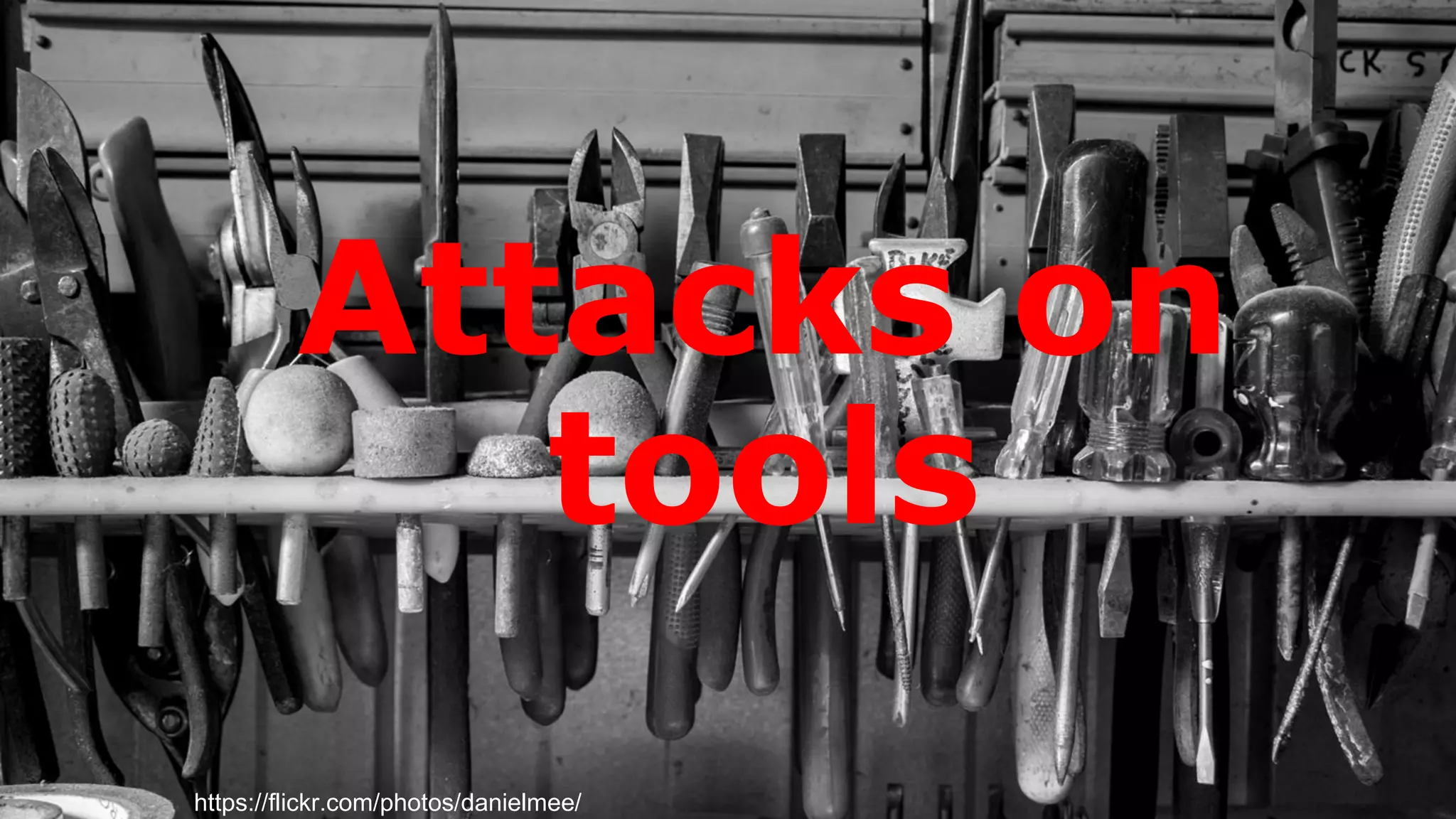 Attacks on
tools
https://flickr.com/photos/danielmee/
 