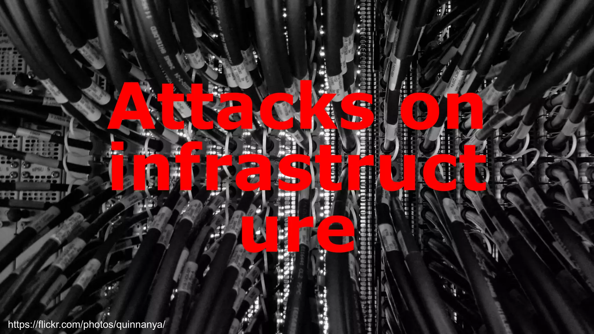Attacks on
infrastruct
ure
https://flickr.com/photos/quinnanya/
 