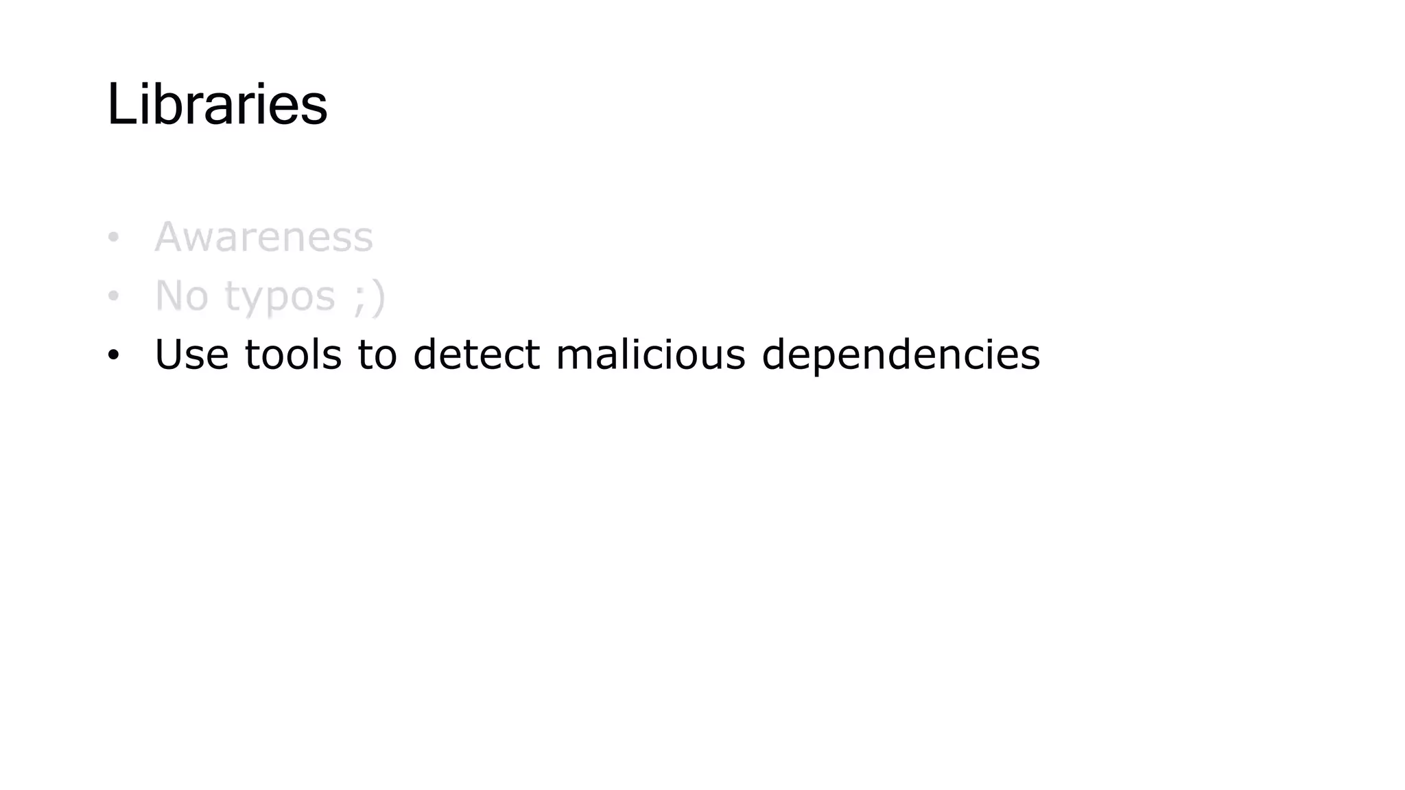 Libraries
• Awareness
• No typos ;)
• Use tools to detect malicious dependencies
 