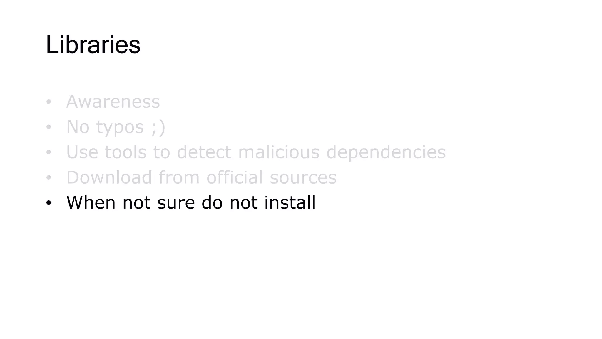 Libraries
• Awareness
• No typos ;)
• Use tools to detect malicious dependencies
• Download from official sources
• When not sure do not install
 