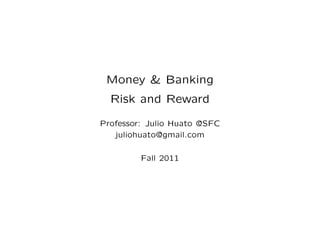 Money & Banking
  Risk and Reward

Professor: Julio Huato @SFC
   juliohuato@gmail.com

         Fall 2011
 